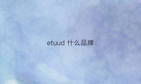 etuud什么品牌(ethan品牌)